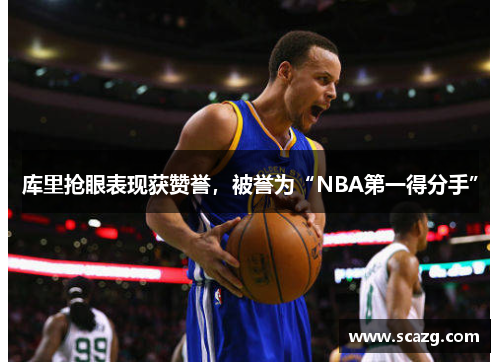 库里抢眼表现获赞誉，被誉为“NBA第一得分手”