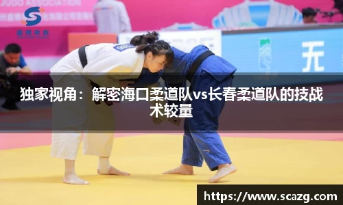 独家视角：解密海口柔道队vs长春柔道队的技战术较量